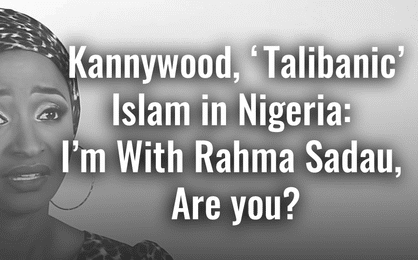 Kannywood, ‘Talibanic’ Islam in Nigeria: I’m With Rahma Sadau, Are you?